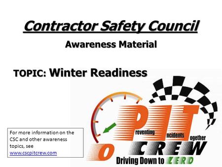Contractor Safety Council Awareness Material TOPIC: Winter Readiness For more information on the CSC and other awareness topics, see www.cscpitcrew.com.
