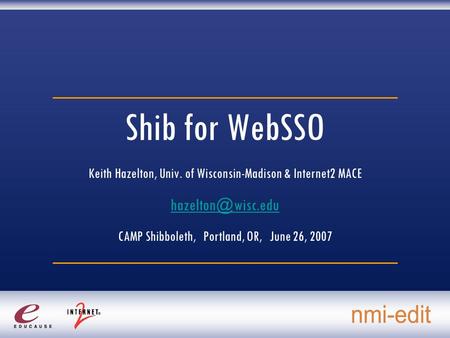Shib for WebSSO Keith Hazelton, Univ. of Wisconsin-Madison & Internet2 MACE CAMP Shibboleth, Portland, OR, June 26, 2007.