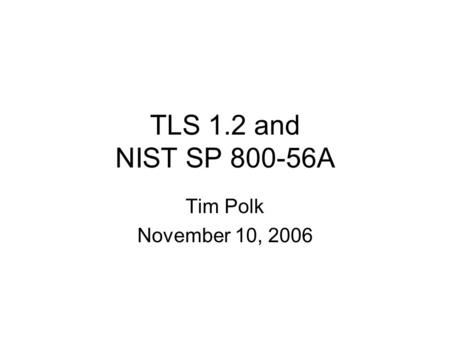 TLS 1.2 and NIST SP 800-56A Tim Polk November 10, 2006.