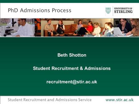 Student Recruitment and Admissions Servicewww.stir.ac.uk PhD Admissions Process Beth Shotton Student Recruitment & Admissions