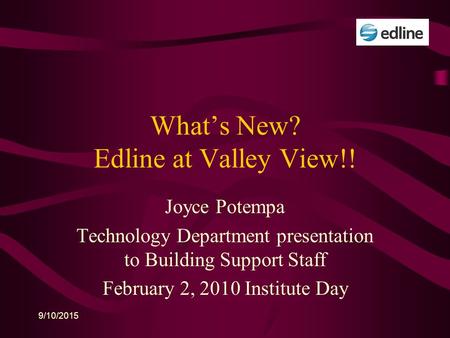 9/10/2015 What’s New? Edline at Valley View!! Joyce Potempa Technology Department presentation to Building Support Staff February 2, 2010 Institute Day.