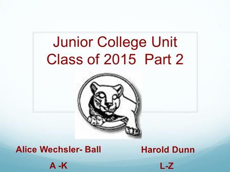 Junior College Unit Class of 2015 Part 2 Alice Wechsler- Ball A -K Harold Dunn L-Z.