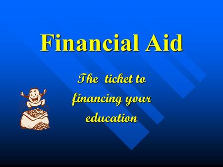 Financial Aid The ticket to financing your education.