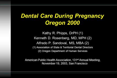 Dental Care During Pregnancy Oregon 2000 Kathy R. Phipps, DrPH (1) Kenneth D. Rosenberg, MD, MPH (2) Alfredo P. Sandoval, MS, MBA (2) (1) Association of.