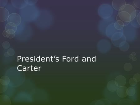 President’s Ford and Carter.  Republican  “I’m a ford not a Lincoln”  Former model  Klutzy president  Locked himself out of the white house while.
