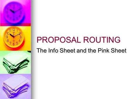 PROPOSAL ROUTING The Info Sheet and the Pink Sheet.