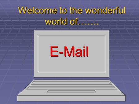 Welcome to the wonderful world of……. E-Mail. A Quick & Easy Guide.  What IS E-mail?  A quick, easy and convenient way to send a letter to friends, family.