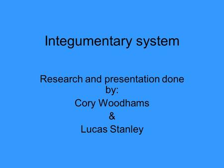 Integumentary system Research and presentation done by: Cory Woodhams & Lucas Stanley.