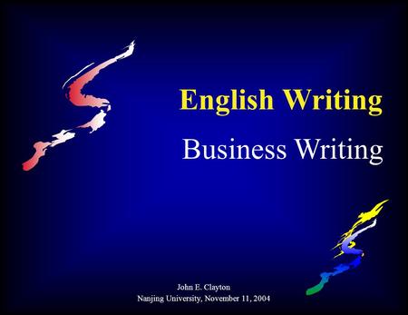 English Writing Business Writing John E. Clayton Nanjing University, November 11, 2004.