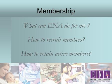 Membership What can ENA do for me ? How to recruit members? How to retain active members?