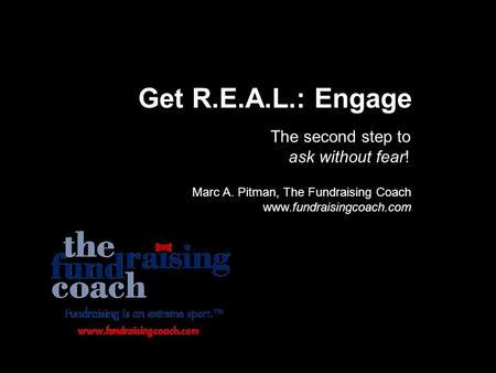 Get R.E.A.L.: Engage The second step to ask without fear! Marc A. Pitman, The Fundraising Coach www.fundraisingcoach.com.