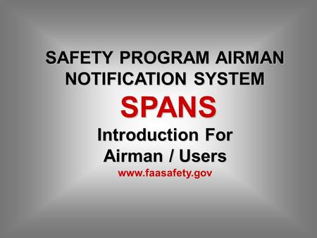 SAFETY PROGRAM AIRMAN NOTIFICATION SYSTEM SPANS Introduction For SPANS Introduction For Airman / Users www.faasafety.gov.