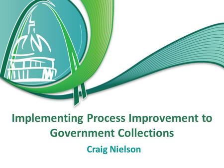 Implementing Process Improvement to Government Collections Craig Nielson.