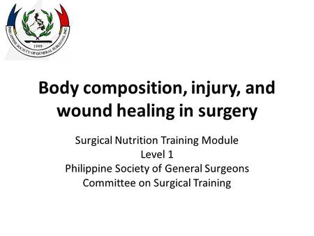 Body composition, injury, and wound healing in surgery Surgical Nutrition Training Module Level 1 Philippine Society of General Surgeons Committee on Surgical.