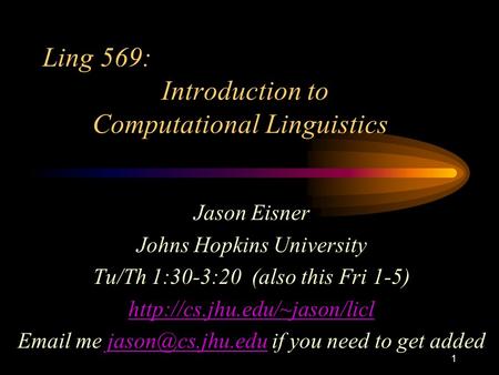 1 Ling 569: Introduction to Computational Linguistics Jason Eisner Johns Hopkins University Tu/Th 1:30-3:20 (also this Fri 1-5)