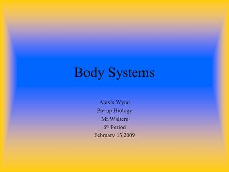 Body Systems Alexis Wynn Pre-ap Biology Mr.Walters 6 th Period February 13,2009.