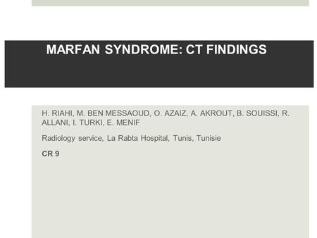 MARFAN SYNDROME: CT FINDINGS H. RIAHI, M. BEN MESSAOUD, O. AZAIZ, A. AKROUT, B. SOUISSI, R. ALLANI, I. TURKI, E. MENIF Radiology service, La Rabta Hospital,