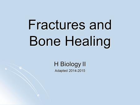 Fractures and Bone Healing H Biology II Adapted 2014-2015.