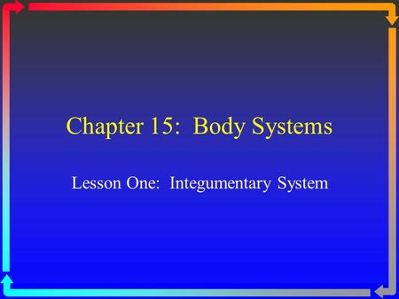 Chapter 15: Body Systems Lesson One: Integumentary System.