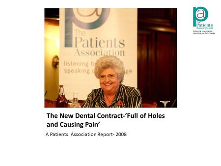 The New Dental Contract-’Full of Holes and Causing Pain’ A Patients Association Report- 2008.
