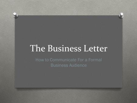 The Business Letter How to Communicate For a Formal Business Audience.