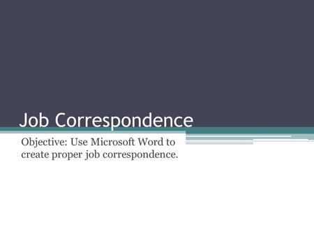 Job Correspondence Objective: Use Microsoft Word to create proper job correspondence.