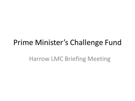 Prime Minister’s Challenge Fund Harrow LMC Briefing Meeting.