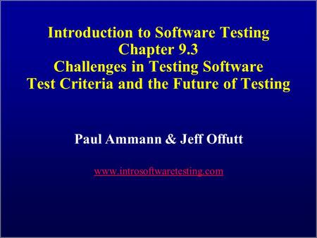 Introduction to Software Testing Chapter 9.3 Challenges in Testing Software Test Criteria and the Future of Testing Paul Ammann & Jeff Offutt www.introsoftwaretesting.com.