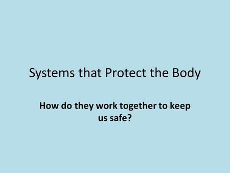 Systems that Protect the Body How do they work together to keep us safe?