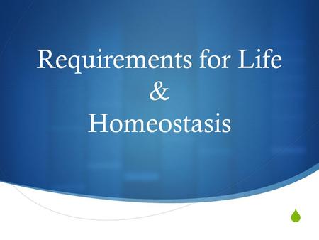  Requirements for Life & Homeostasis. What do you think?  In the space provided on your paper:  Make a list of the requirements for something to be.