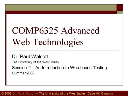 © 2008 Dr. Paul Walcott – The University of the West Indies: Cave Hill CampusDr. Paul Walcott COMP6325 Advanced Web Technologies Dr. Paul Walcott The University.