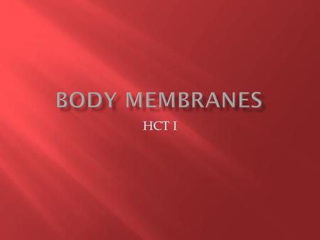 HCT I.  Membrane- A thin sheetlike structure covering and protecting the body surface, line body coavities and cover inner surfaces of the hollow organs.