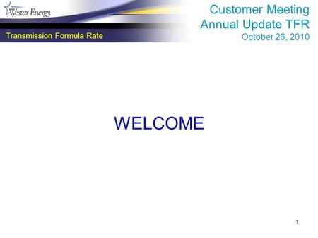 1 WELCOME Transmission Formula Rate Customer Meeting Annual Update TFR October 26, 2010.