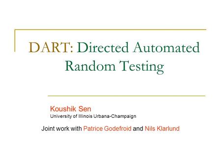 DART: Directed Automated Random Testing Koushik Sen University of Illinois Urbana-Champaign Joint work with Patrice Godefroid and Nils Klarlund.