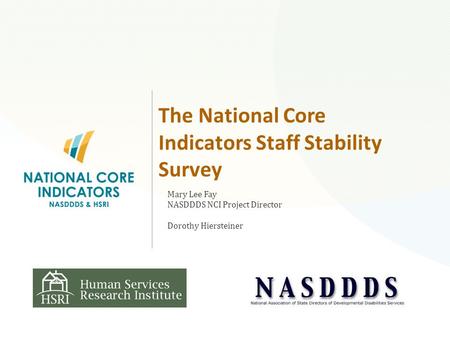 The National Core Indicators Staff Stability Survey Mary Lee Fay NASDDDS NCI Project Director Dorothy Hiersteiner.