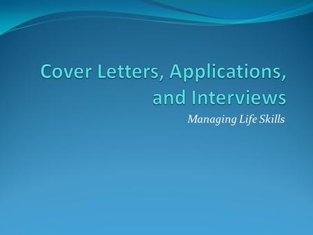 Managing Life Skills. Write a Cover Letter A cover letter tells the employer that you are applying for a position in the company. Keep it short No longer.