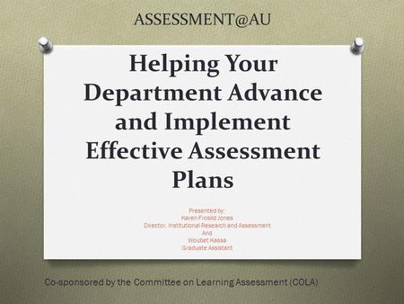 Helping Your Department Advance and Implement Effective Assessment Plans Presented by: Karen Froslid Jones Director, Institutional Research.