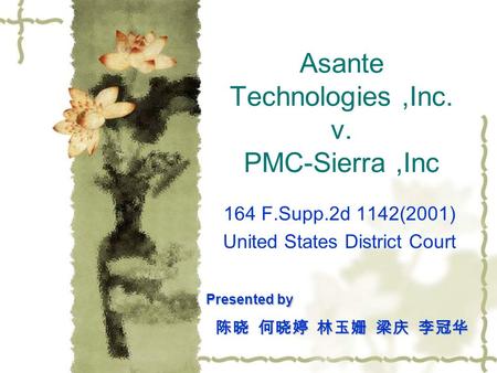 Asante Technologies,Inc. v. PMC-Sierra,Inc 164 F.Supp.2d 1142(2001) United States District Court Presented by Presented by 陈晓 何晓婷 林玉姗 梁庆 李冠华.