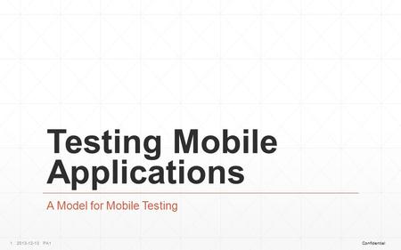 ConfidentialPA12013-12-131 Testing Mobile Applications A Model for Mobile Testing.