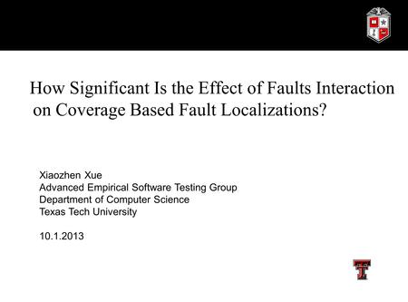 How Significant Is the Effect of Faults Interaction on Coverage Based Fault Localizations? Xiaozhen Xue Advanced Empirical Software Testing Group Department.