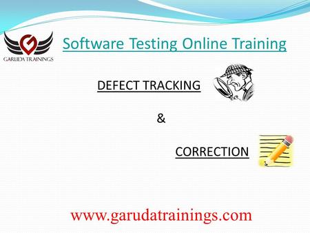 Software Testing Online Training DEFECT TRACKING & CORRECTION www.garudatrainings.com.