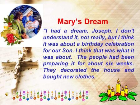 Mary’s Dream I had a dream, Joseph. I don't understand it, not really, but I think it was about a birthday celebration for our Son. I think that was what.
