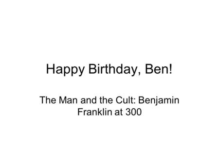 Happy Birthday, Ben! The Man and the Cult: Benjamin Franklin at 300.