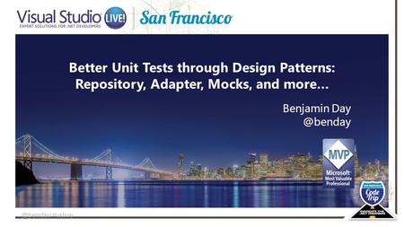 @benday #vslive Better Unit Tests through Design Patterns: Repository, Adapter, Mocks, and more… Benjamin
