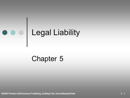 ©2008 Prentice Hall Business Publishing, Auditing 12/e, Arens/Beasley/Elder 5 - 1 Legal Liability Chapter 5.
