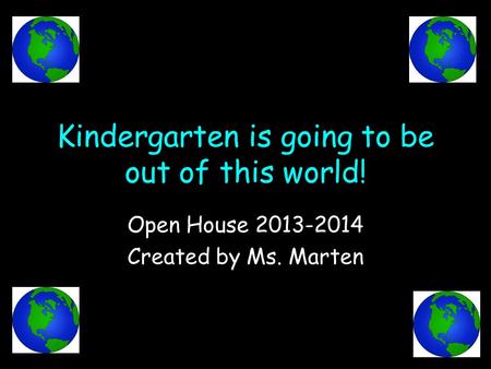 Kindergarten is going to be out of this world! Open House 2013-2014 Created by Ms. Marten.