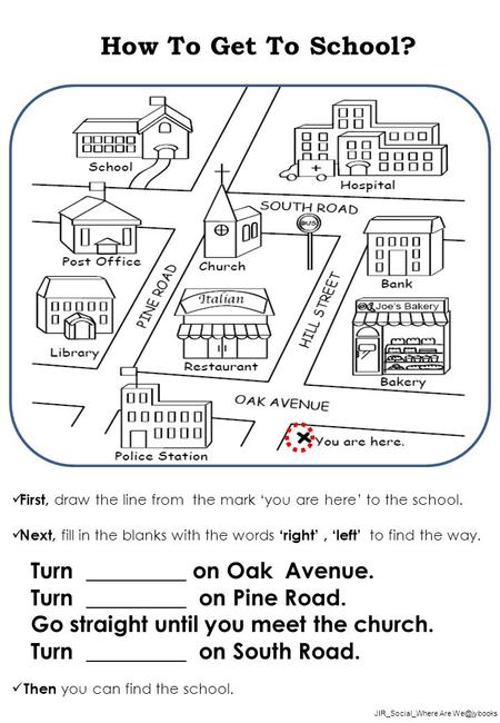 JIR_Social_Where Are How To Get To School? First, draw the line from the mark ‘you are here’ to the school. Next, fill in the blanks with the.