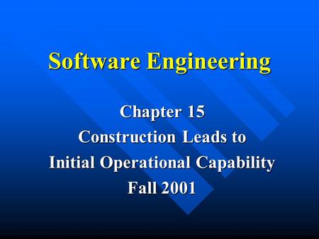 Software Engineering Chapter 15 Construction Leads to Initial Operational Capability Fall 2001.