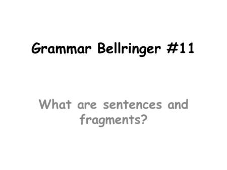 Grammar Bellringer #11 What are sentences and fragments?