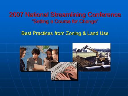 2007 National Streamlining Conference “Setting a Course for Change” Best Practices from Zoning & Land Use.